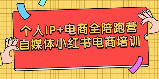 [热门给力项目]（9233期）个人IP+电商全陪跑营，自媒体小红书电商培训