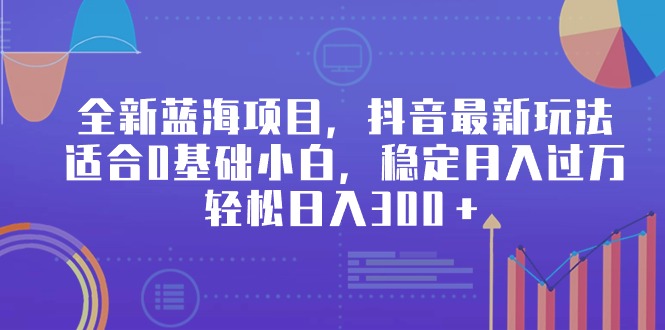 [热门给力项目]（9242期）全新蓝海项目，抖音最新玩法，适合0基础小白，稳定月入过万，轻松日入300＋