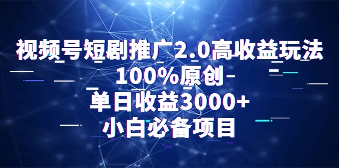 [短视频运营]（9236期）视频号短剧推广2.0高收益玩法，100%原创，单日收益3000+，小白必备项目