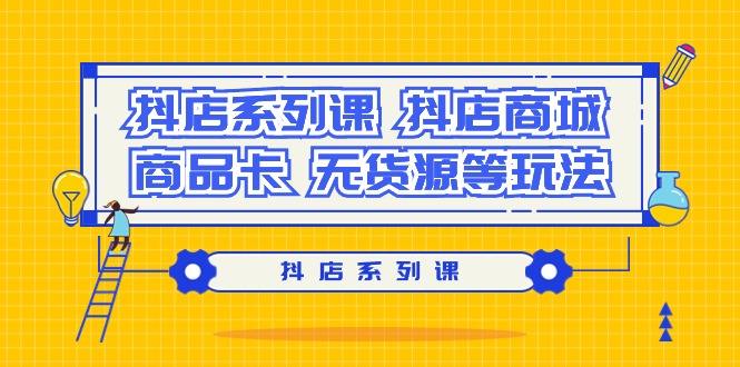 [热门给力项目](9231期）抖店系列课，抖店商城、商品卡、无货源等玩法