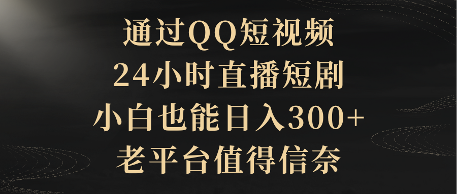 [短视频运营]（9241期）通过QQ短视频、24小时直播短剧，小白也能日入300+，老平台值得信奈