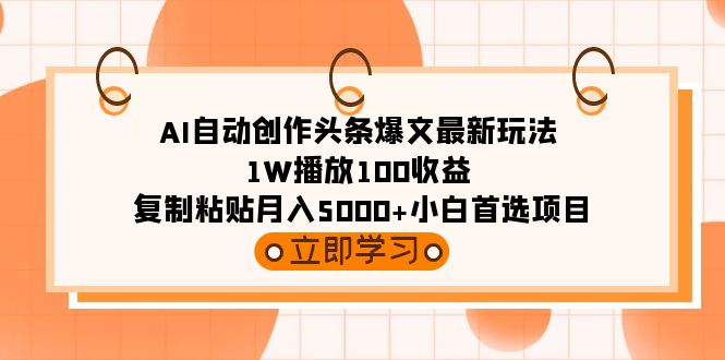 [热门给力项目]（9260期）AI自动创作头条爆文最新玩法 1W播放100收益 复制粘贴月入5000+小白首选项目