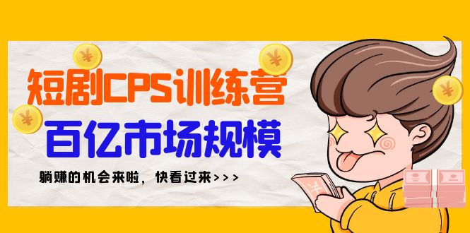 [热门给力项目]（9257期）短剧CPS特训营，百亿市场规模，新手可躺赚的项目（35节）