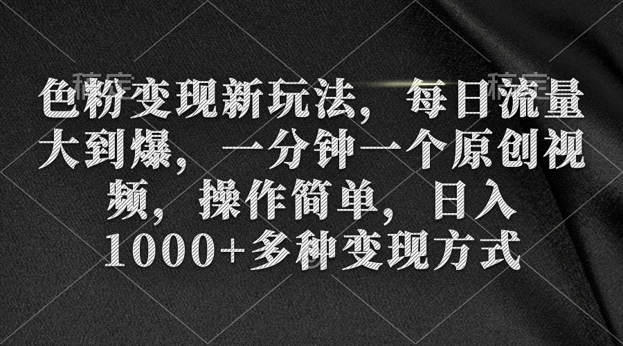 [热门给力项目]（9282期）色粉变现新玩法，每日流量大到爆，一分钟一个原创视频，操作简单，日入1...