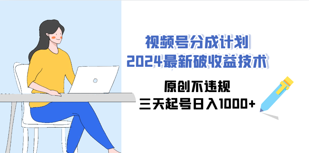 [热门给力项目]（9289期）视频号分成计划2024最新破收益技术，原创不违规，三天起号日入1000+