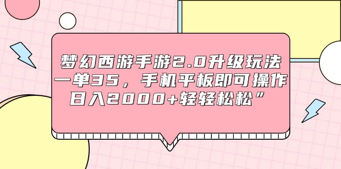 [热门给力项目]（9303期）梦幻西游手游2.0升级玩法，一单35，手机平板即可操作，日入2000+轻轻松松”