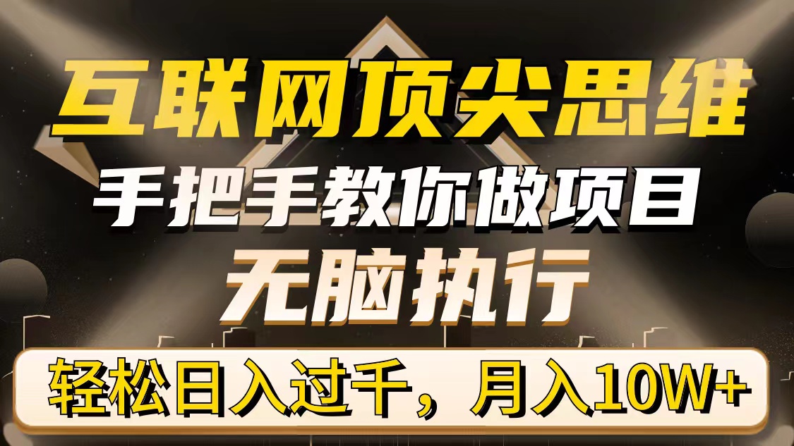 [热门给力项目]（9311期）互联网顶尖思维，手把手教你做项目，无脑执行，轻松日入过千，月入10W+