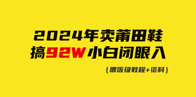 [热门给力项目]（9329期）2024年卖莆田鞋，搞了92W，小白闭眼操作！