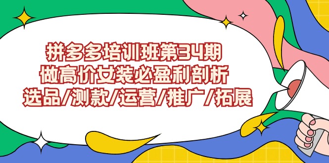 [国内电商]（9333期）拼多多培训班第34期：做高价女装必盈利剖析  选品/测款/运营/推广/拓展