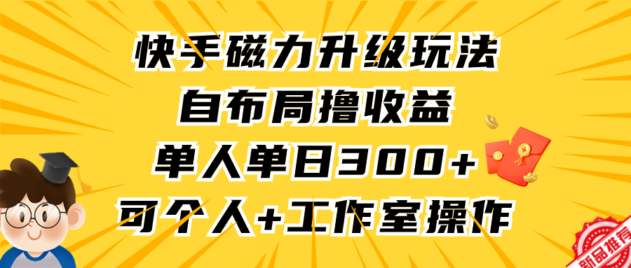 [热门给力项目]（9368期）快手磁力升级玩法，自布局撸收益，单人单日300+，个人工作室均可操作