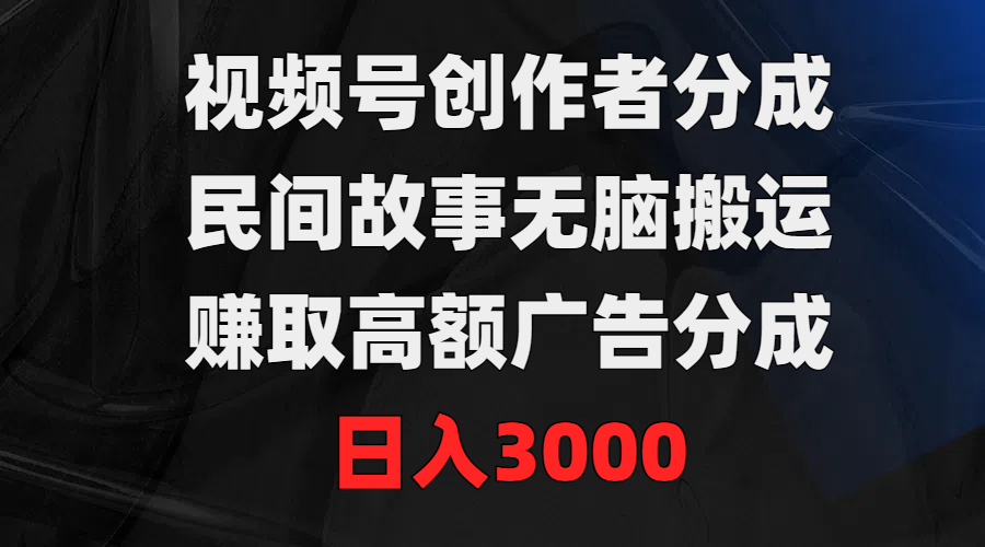 [热门给力项目]（9390期）视频号创作者分成，民间故事无脑搬运，赚取高额广告分成，日入3000