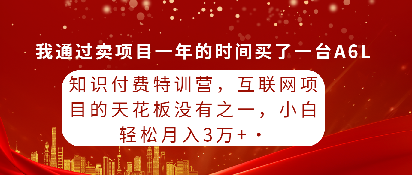 [热门给力项目]（9469期）知识付费特训营，互联网项目的天花板，没有之一，小白轻轻松松月入三万+