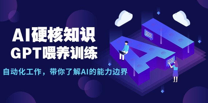 [短视频运营]（9425期）AI硬核知识-GPT喂养训练，自动化工作，带你了解AI的能力边界（10节课）