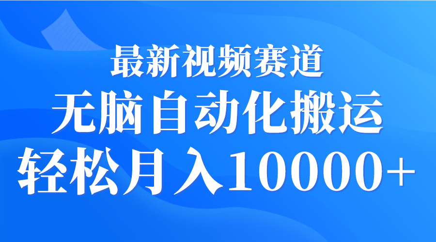 [热门给力项目]（9446期）最新视频赛道 无脑自动化搬运 轻松月入10000+-第1张图片-智慧创业网