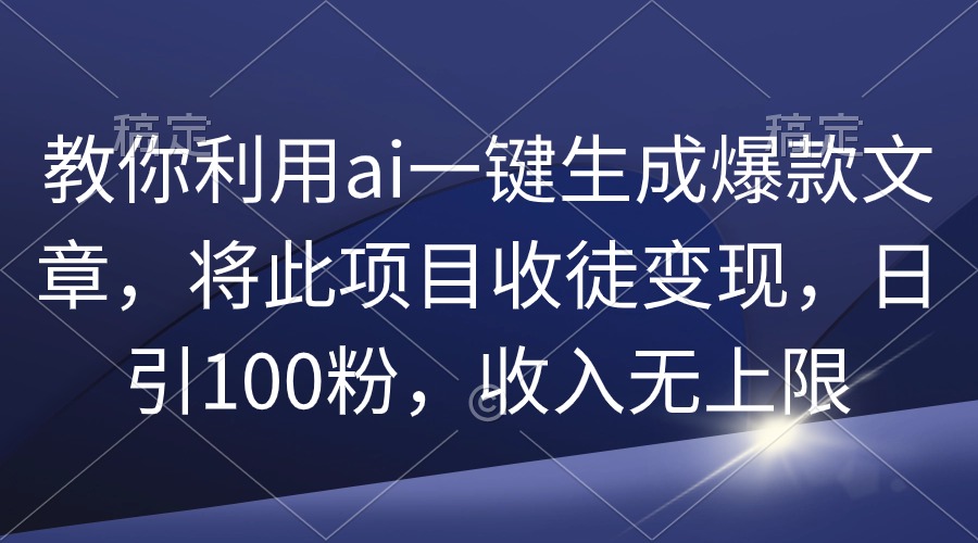 [热门给力项目]（9495期）教你利用ai一键生成爆款文章，将此项目收徒变现，日引100粉，收入无上限