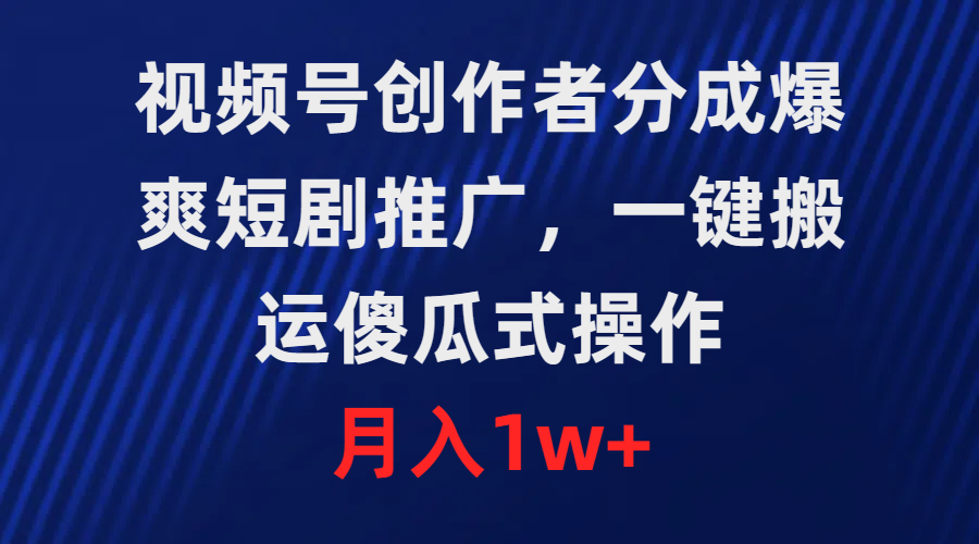 [短视频运营]（9531期）视频号创作者分成，爆爽短剧推广，一键搬运，傻瓜式操作，月入1w+