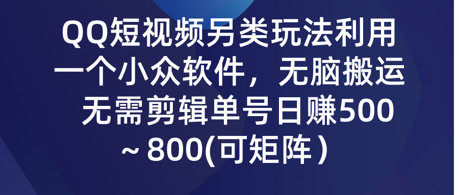 [短视频运营]（9493期）QQ短视频另类玩法，利用一个小众软件，无脑搬运，无需剪辑单号日赚500～...