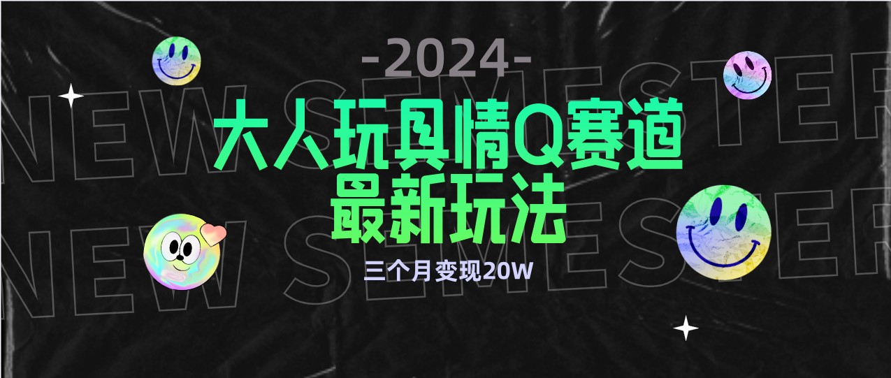 [热门给力项目]（9490期）全新大人玩具情Q赛道合规新玩法 零投入 不封号流量多渠道变现 3个月变现20W