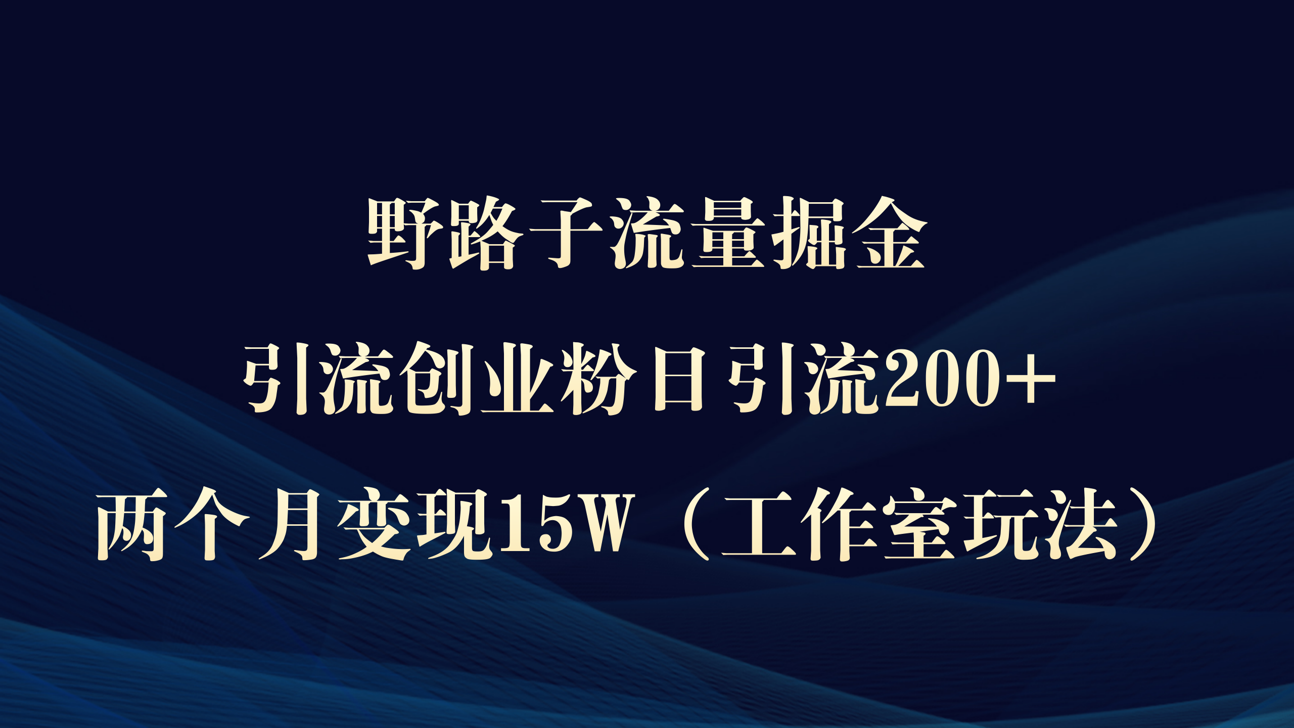 [引流-涨粉-软件]（9513期）野路子流量掘金，引流创业粉日引流200+，两个月变现15W（工作室玩法））