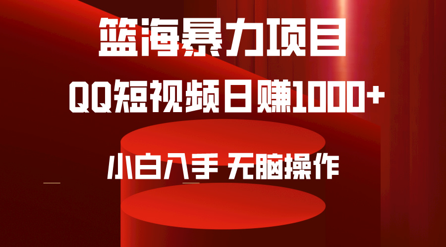 [短视频运营]（9532期）2024年篮海项目，QQ短视频暴力赛道，小白日入1000+，无脑操作，简单上手。