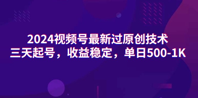 [短视频运营]（9506期）2024视频号最新过原创技术，三天起号，收益稳定，单日500-1K