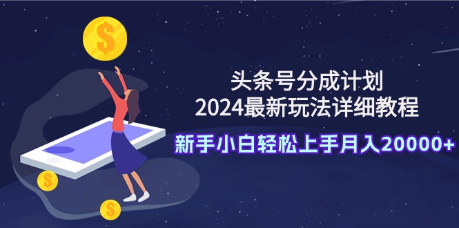 [热门给力项目]（9530期）头条号分成计划：2024最新玩法详细教程，新手小白轻松上手月入20000+-第1张图片-智慧创业网