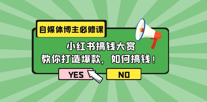 [小红书]（9885期）自媒体博主必修课：小红书搞钱大赏，教你打造爆款，如何搞钱（11节课）