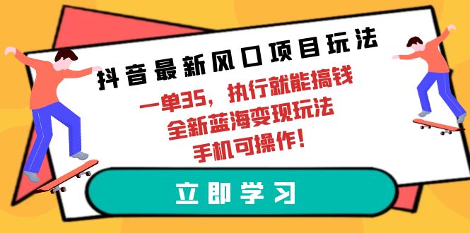 [热门给力项目]（9948期）抖音最新风口项目玩法，一单35，执行就能搞钱 全新蓝海变现玩法 手机可操作