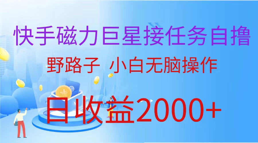 [热门给力项目]（9985期）（蓝海项目）快手磁力巨星接任务自撸，野路子，小白无脑操作日入2000+