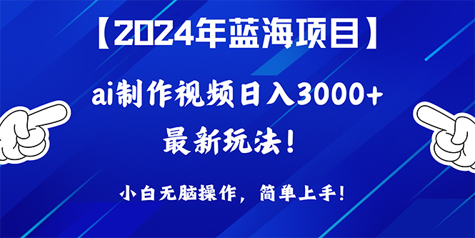 [热门给力项目]（10014期）2024年蓝海项目，通过ai制作视频日入3000+，小白无脑操作，简单上手！