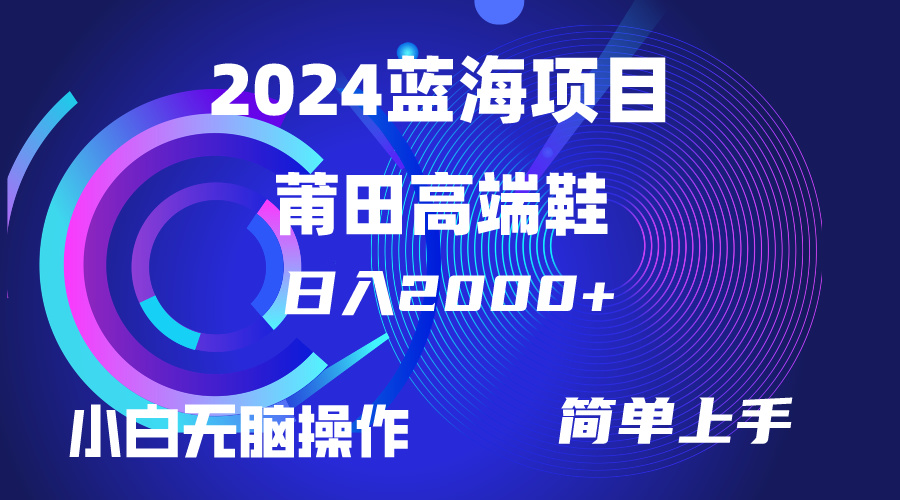 [热门给力项目]（10030期）每天两小时日入2000+，卖莆田高端鞋，小白也能轻松掌握，简单无脑操作...