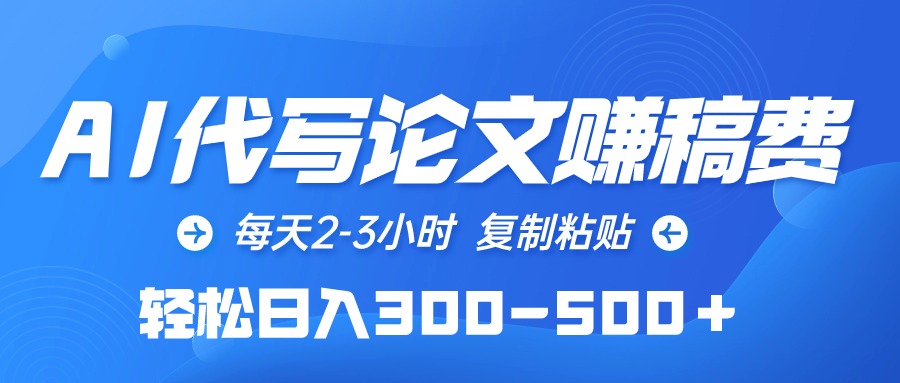 [热门给力项目]（10042期）AI代写论文赚稿费，每天2-3小时，复制粘贴，轻松日入300-500＋