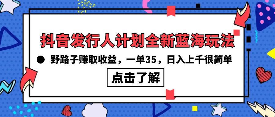 [热门给力项目]（10067期）抖音发行人计划全新蓝海玩法，野路子赚取收益，一单35，日入上千很简单!