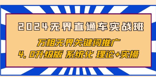 [国内电商]（10075期）2024无界直通车实战班，万相无界关键词推广，4.0升级版 系统化 理论+实操