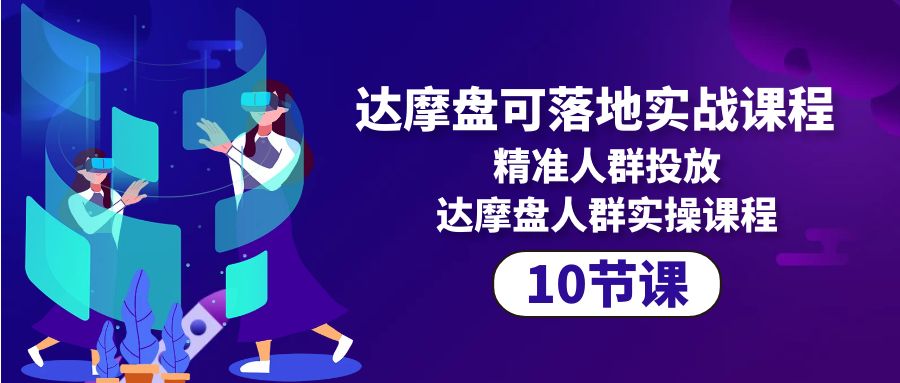 [国内电商]（10081期）达摩盘可落地实战课程，精准人群投放，达摩盘人群实操课程（10节课）