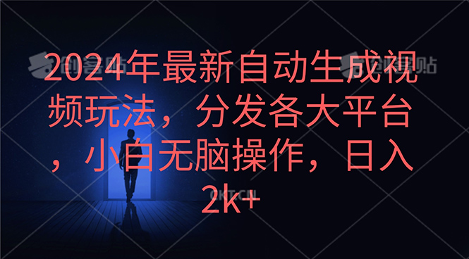 [短视频运营]（10094期）2024年最新自动生成视频玩法，分发各大平台，小白无脑操作，日入2k+