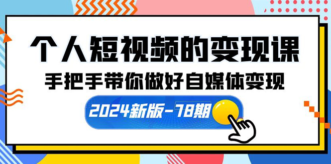 [短视频运营]（10079期）个人短视频的变现课【2024新版-78期】手把手带你做好自媒体变现（61节课）