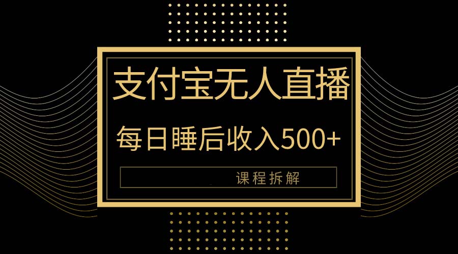 [热门给力项目]（10135期）支付宝无人直播新玩法大曝光！日入500+，教程拆解！