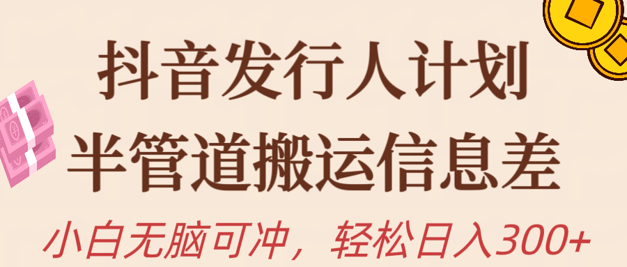 [短视频运营]（10129期）抖音发行人计划，半管道搬运，日入300+，新手小白无脑冲