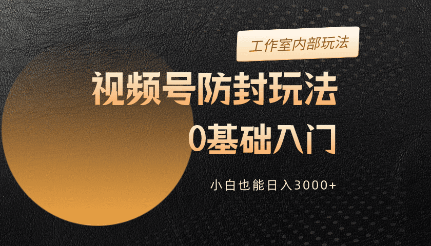 [短视频运营]（10107期）2024视频号升级防封玩法，零基础入门，小白也能日入3000+