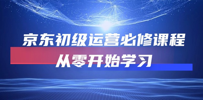 [热门给力项目]（10261期）京东初级运营必修课程，从零开始学习（49节课）