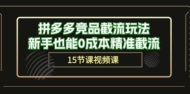 [国内电商]（10301期）拼多多竞品截流玩法，新手也能0成本精准截流（15节课）