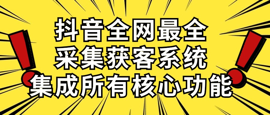 [引流-涨粉-软件]（10298期）抖音全网最全采集获客系统，集成所有核心功能，日引500+