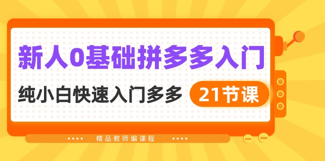 [国内电商]（10299期）新人0基础拼多多入门，纯小白快速入门多多（21节课）