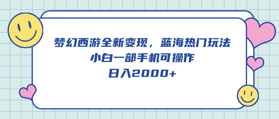 [热门给力项目]（10367期）梦幻西游全新变现，蓝海热门玩法，小白一部手机可操作，日入2000+