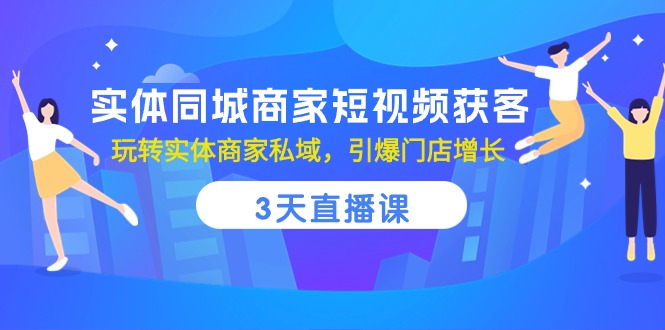 [短视频运营]（10406期）实体同城商家短视频获客，3天直播课，玩转实体商家私域，引爆门店增长-第1张图片-智慧创业网