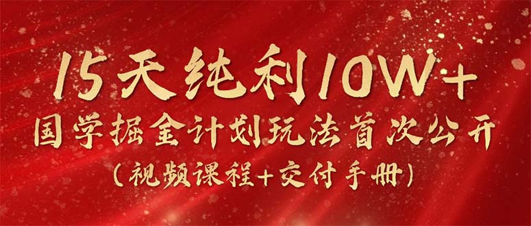 [热门给力项目]（10405期）15天纯利10W+，国学掘金计划2024玩法全网首次公开（视频课程+交付手册）