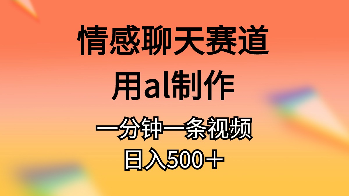 [热门给力项目]（10442期）情感聊天赛道用al制作一分钟一条视频日入500＋