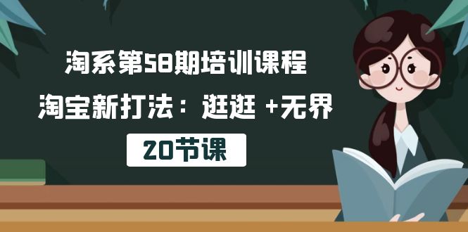 [国内电商]（10491期）淘系第58期培训课程，淘宝新打法：逛逛 +无界（20节课）