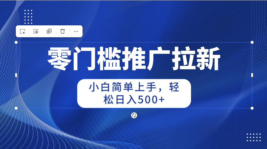 [热门给力项目]（10485期）零门槛推广拉新，小白简单上手，轻松日入500+-第2张图片-智慧创业网